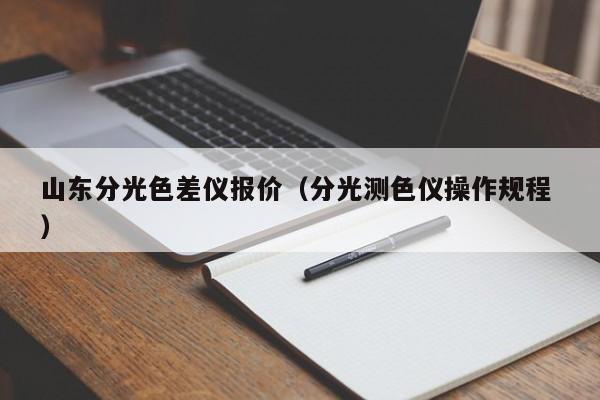山東分光色差儀報(bào)價(jià)（分光測色儀操作規(guī)程 ）