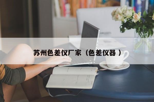蘇州色差儀廠(chǎng)家（色差儀器 ）