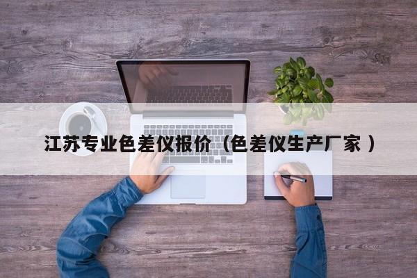 江蘇專業(yè)色差儀報(bào)價(jià)（色差儀生產(chǎn)廠家 ）
