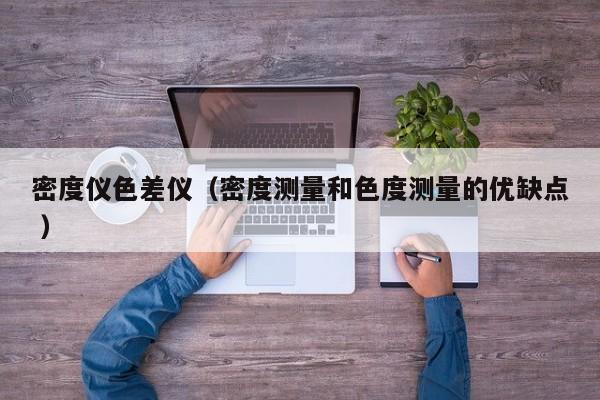 密度儀色差儀（密度測量和色度測量的優(yōu)缺點(diǎn) ）