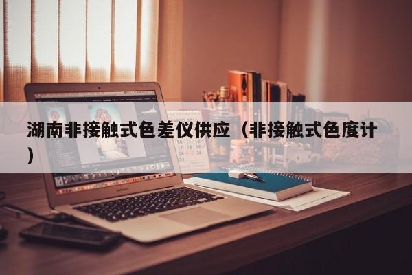 湖南非接觸式色差儀供應(yīng)（非接觸式色度計(jì) ）