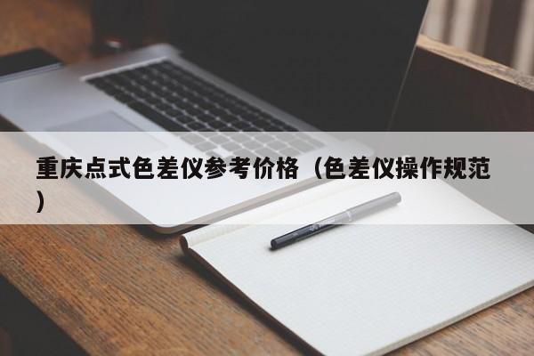 重慶點(diǎn)式色差儀參考價(jià)格（色差儀操作規(guī)范 ）