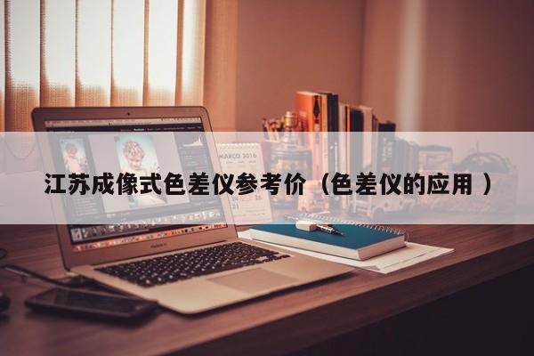 江蘇成像式色差儀參考價(jià)（色差儀的應(yīng)用 ）