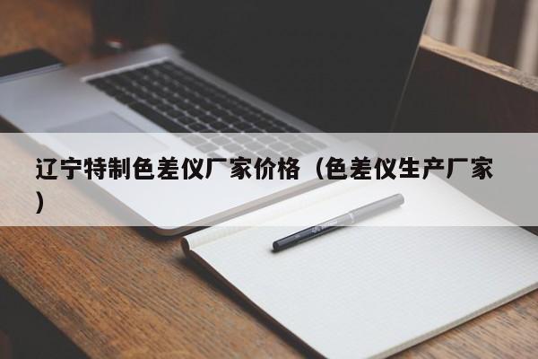 遼寧特制色差儀廠家價格（色差儀生產(chǎn)廠家 ）