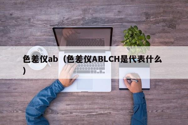色差儀ab（色差儀ABLCH是代表什么 ）