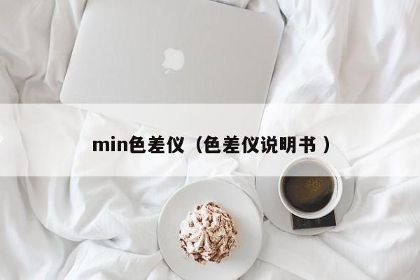 min色差儀（色差儀說(shuō)明書 ）