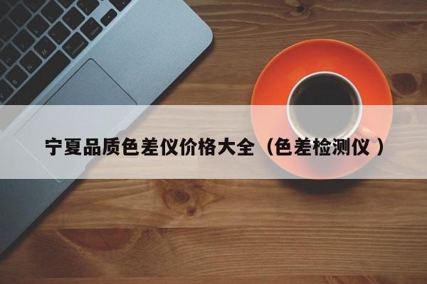 寧夏品質(zhì)色差儀價格大全（色差檢測儀 ）