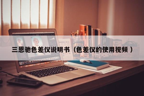 三恩馳色差儀說(shuō)明書（色差儀的使用視頻 ）