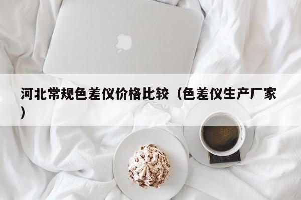河北常規(guī)色差儀價格比較（色差儀生產(chǎn)廠家 ）