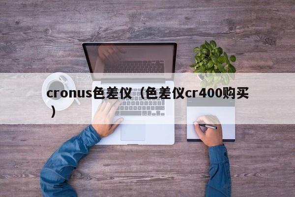 cronus色差儀（色差儀cr400購(gòu)買 ）