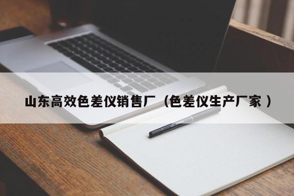 山東高效色差儀銷(xiāo)售廠（色差儀生產(chǎn)廠家 ）