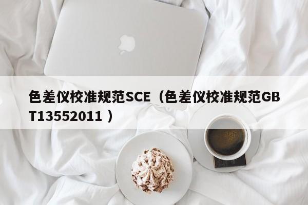色差儀校準規(guī)范SCE（色差儀校準規(guī)范GBT13552011 ）