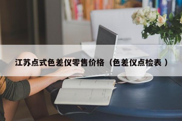江蘇點式色差儀零售價格（色差儀點檢表 ）