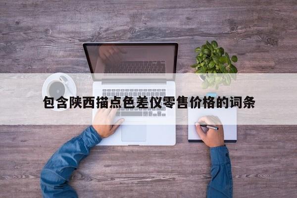 包含陜西描點(diǎn)色差儀零售價(jià)格的詞條