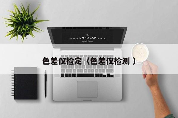 色差儀檢定（色差儀檢測(cè) ）