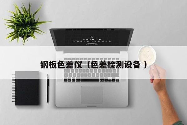 鋼板色差儀（色差檢測(cè)設(shè)備 ）