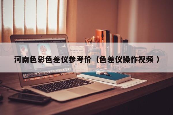 河南色彩色差儀參考價(jià)（色差儀操作視頻 ）