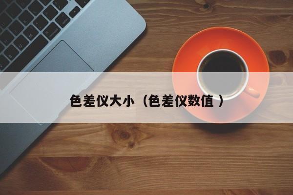 色差儀大?。ㄉ顑x數(shù)值 ）