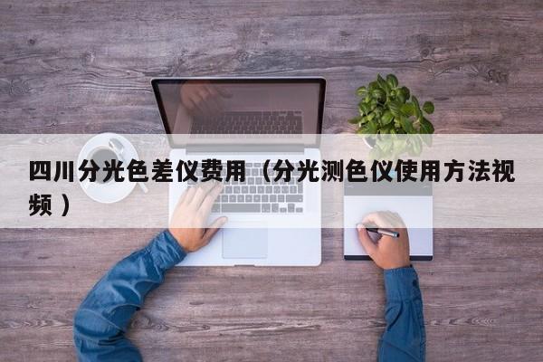 四川分光色差儀費(fèi)用（分光測色儀使用方法視頻 ）