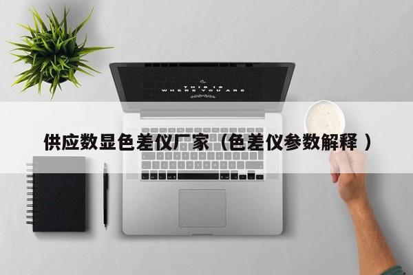 供應(yīng)數(shù)顯色差儀廠(chǎng)家（色差儀參數(shù)解釋 ）