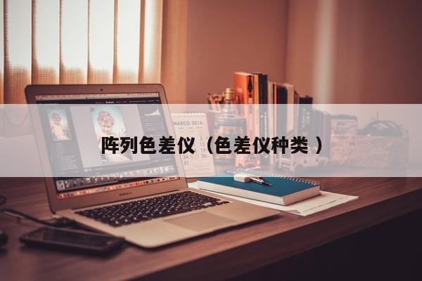 陣列色差儀（色差儀種類(lèi) ）