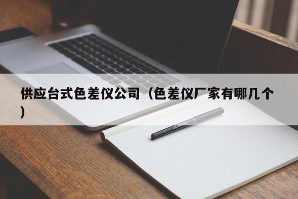 供應(yīng)臺(tái)式色差儀公司（色差儀廠家有哪幾個(gè) ）