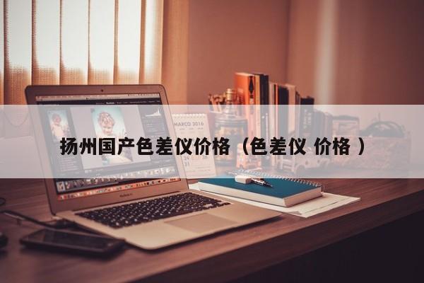 揚州國產(chǎn)色差儀價格（色差儀 價格 ）
