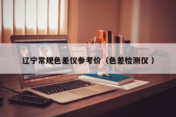 遼寧常規(guī)色差儀參考價(jià)（色差檢測(cè)儀 ）