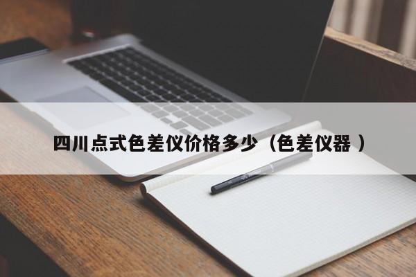 四川點(diǎn)式色差儀價(jià)格多少（色差儀器 ）
