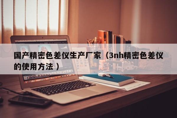 國(guó)產(chǎn)精密色差儀生產(chǎn)廠家（3nh精密色差儀的使用方法 ）