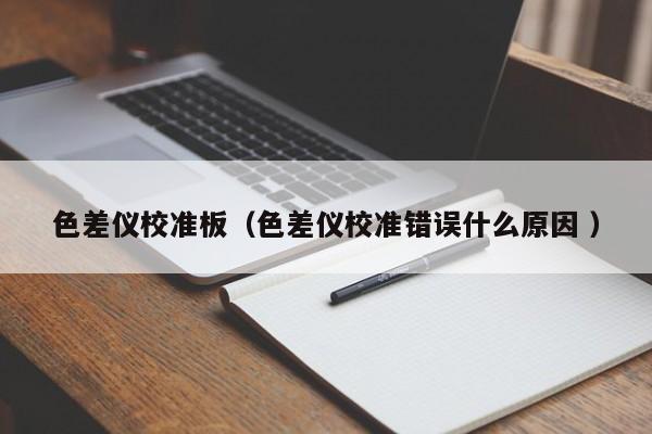 色差儀校準(zhǔn)板（色差儀校準(zhǔn)錯誤什么原因 ）