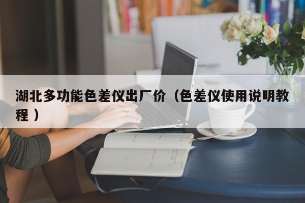 湖北多功能色差儀出廠價(jià)（色差儀使用說(shuō)明教程 ）
