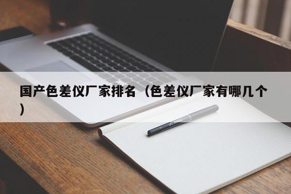 國產(chǎn)色差儀廠家排名（色差儀廠家有哪幾個 ）