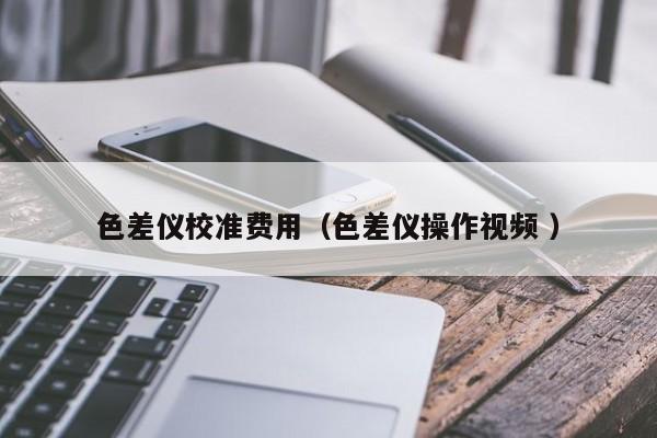 色差儀校準(zhǔn)費(fèi)用（色差儀操作視頻 ）