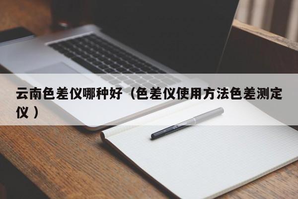 云南色差儀哪種好（色差儀使用方法色差測(cè)定儀 ）