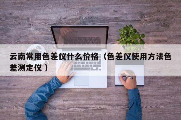 云南常用色差儀什么價(jià)格（色差儀使用方法色差測(cè)定儀 ）
