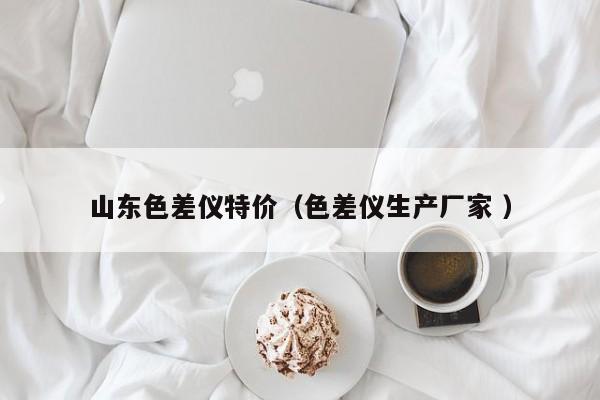 山東色差儀特價(jià)（色差儀生產(chǎn)廠家 ）