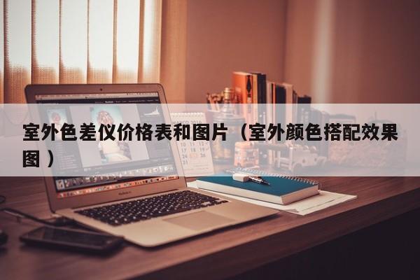 室外色差儀價(jià)格表和圖片（室外顏色搭配效果圖 ）