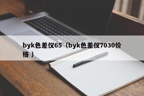 byk色差儀65（byk色差儀7030價(jià)格 ）