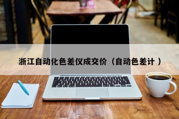 浙江自動(dòng)化色差儀成交價(jià)（自動(dòng)色差計(jì) ）