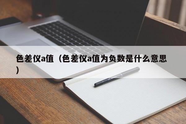 色差儀a值（色差儀a值為負(fù)數(shù)是什么意思 ）