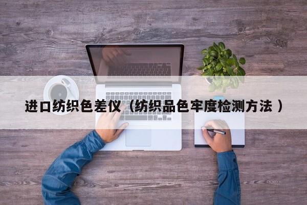 進(jìn)口紡織色差儀（紡織品色牢度檢測(cè)方法 ）