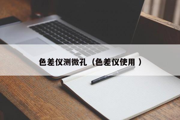 色差儀測(cè)微孔（色差儀使用 ）