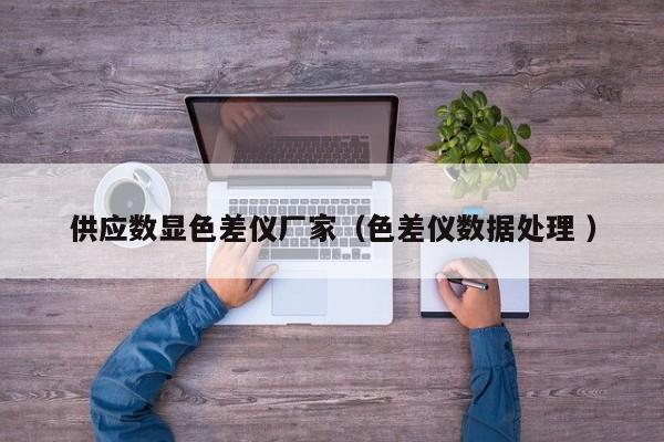供應(yīng)數(shù)顯色差儀廠(chǎng)家（色差儀數(shù)據(jù)處理 ）